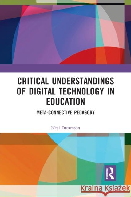 Critical Understandings of Digital Technology in Education: Meta-Connective Pedagogy Neal Dreamson 9781032089300 Routledge