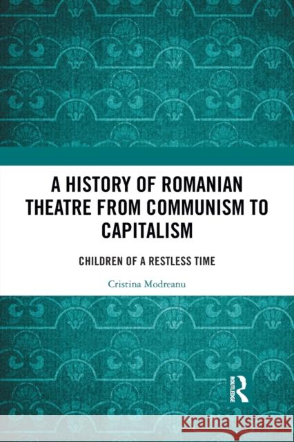 A History of Romanian Theatre from Communism to Capitalism: Children of a Restless Time Cristina Modreanu 9781032089461 Routledge