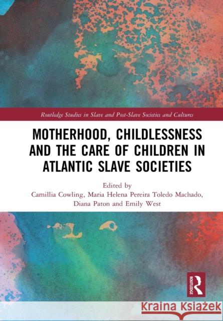 Motherhood, Childlessness and the Care of Children in Atlantic Slave Societies Camillia Cowling Maria Helena Pereira Toled Diana Paton 9781032089560