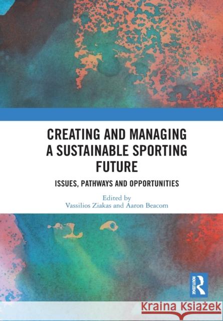 Creating and Managing a Sustainable Sporting Future: Issues, Pathways and Opportunities Vassilios Ziakas Aaron Beacom 9781032089591
