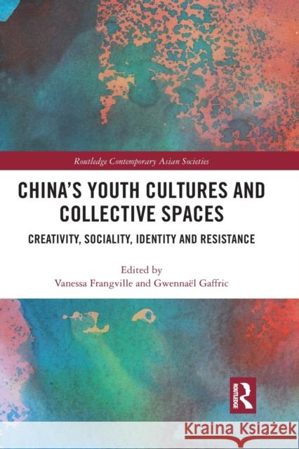 China's Youth Cultures and Collective Spaces: Creativity, Sociality, Identity and Resistance Vanessa Frangville Gwenna 9781032089676