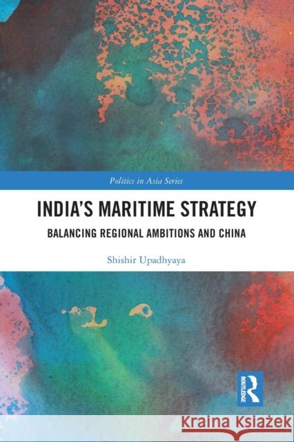 India's Maritime Strategy: Balancing Regional Ambitions and China Shishir Upadhyaya 9781032089720 Routledge