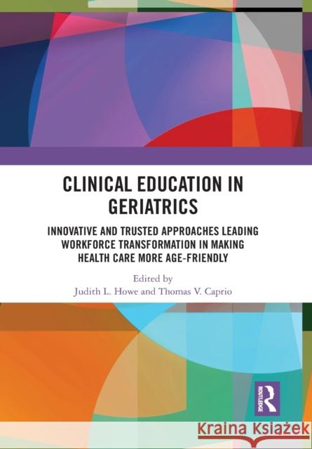 Clinical Education in Geriatrics: Innovative and Trusted Approaches Leading Workforce Transformation in Making Health Care More Age-Friendly Judith L. Howe Thomas V. Caprio 9781032089782 Routledge