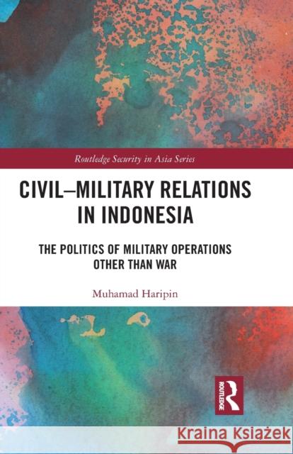 Civil-Military Relations in Indonesia: The Politics of Military Operations Other Than War Muhamad Haripin 9781032089829 Routledge