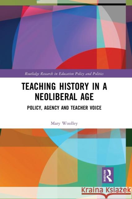 Teaching History in a Neoliberal Age: Policy, Agency and Teacher Voice Mary Woolley 9781032089867 Routledge