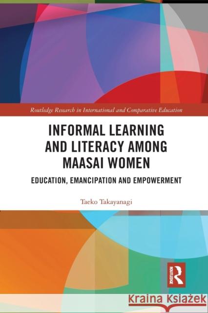 Informal Learning and Literacy among Maasai Women: Education, Emancipation and Empowerment Takayanagi, Taeko 9781032089874