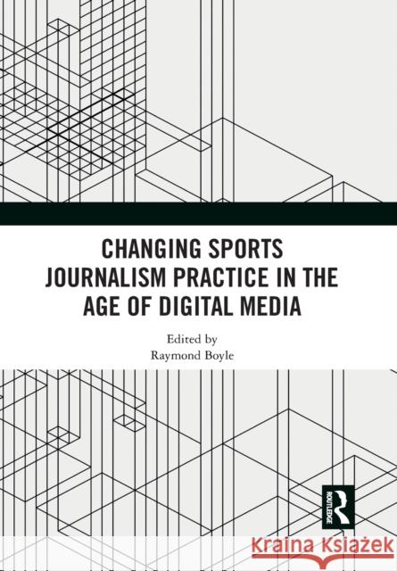 Changing Sports Journalism Practice in the Age of Digital Media Raymond Boyle 9781032089980
