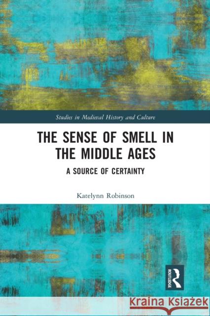 The Sense of Smell in the Middle Ages: A Source of Certainty Katelynn Robinson 9781032090092 Routledge