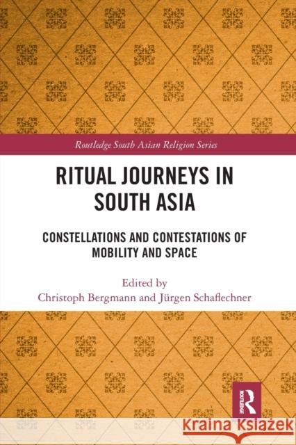 Ritual Journeys in South Asia: Constellations and Contestations of Mobility and Space Christoph Bergmann J 9781032090115