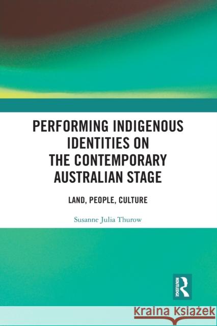 Performing Indigenous Identities on the Contemporary Australian Stage: Land, People, Culture Susanne Thurow 9781032090269 Routledge