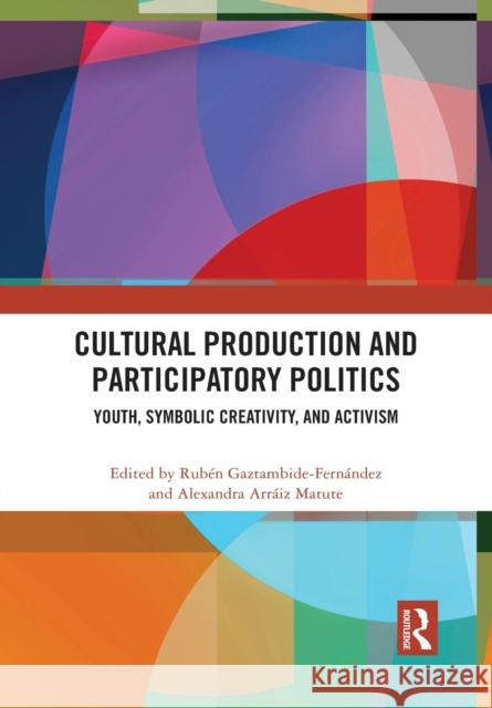 Cultural Production and Participatory Politics: Youth, Symbolic Creativity, and Activism Gaztambide-Fern Alexandra Arr 9781032090627 Routledge