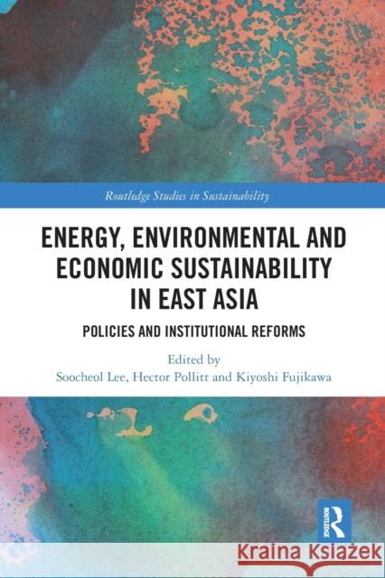 Energy, Environmental and Economic Sustainability in East Asia: Policies and Institutional Reforms Soo-Cheol Lee Hector Pollitt Kiyoshi Fujikawa 9781032090641 Routledge