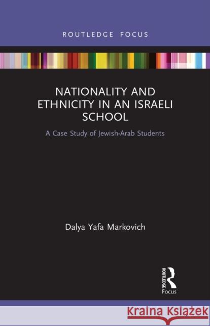 Nationality and Ethnicity in an Israeli School: A Case Study of Jewish-Arab Students Dalya Yafa Markovich 9781032090696 Routledge
