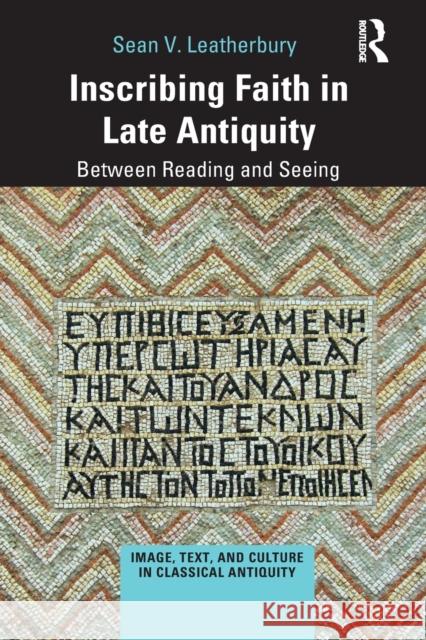 Inscribing Faith in Late Antiquity: Between Reading and Seeing Sean V. Leatherbury 9781032090757 Routledge