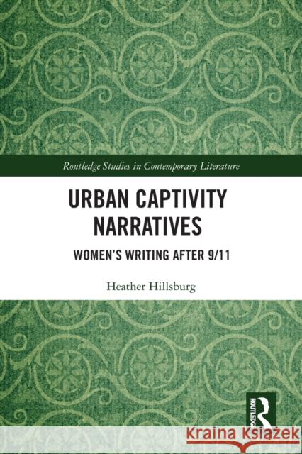 Urban Captivity Narratives: Women's Writing After 9/11 Heather Hillsburg 9781032090825 Routledge