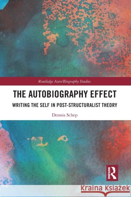 The Autobiography Effect: Writing the Self in Post-Structuralist Theory Dennis Schep 9781032090900 Routledge
