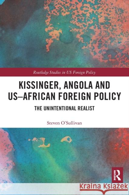 Kissinger, Angola and Us-African Foreign Policy: The Unintentional Realist Steven O'Sullivan 9781032091006 Routledge