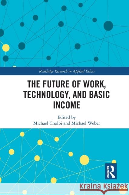 The Future of Work, Technology, and Basic Income Michael Cholbi Michael Weber 9781032091099 Routledge