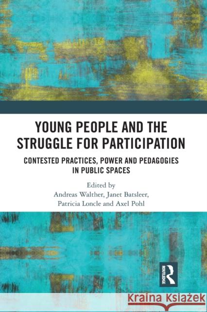 Young People and the Struggle for Participation: Contested Practices, Power and Pedagogies in Public Spaces Andreas Walther Janet Batsleer Patricia Loncle 9781032091136