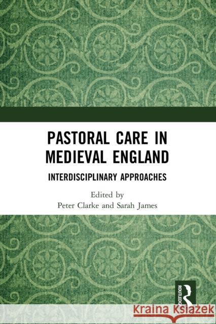 Pastoral Care in Medieval England: Interdisciplinary Approaches Peter Clarke Sarah James 9781032091150 Routledge