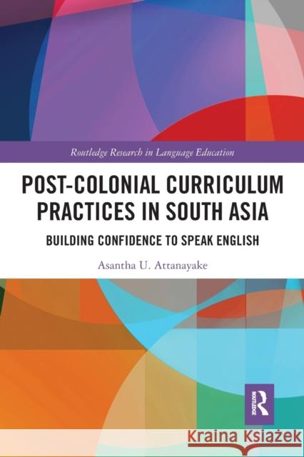 Post-colonial Curriculum Practices in South Asia: Building Confidence to Speak English Attanayake, Asantha 9781032091525 Routledge