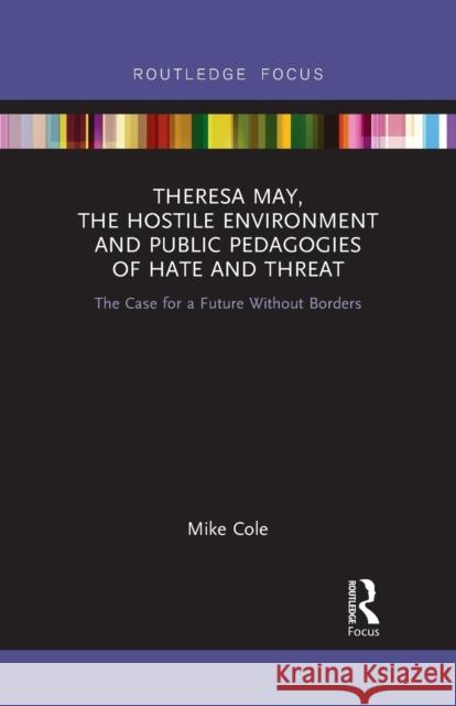 Theresa May, the Hostile Environment and Public Pedagogies of Hate and Threat: The Case for a Future Without Borders Mike Cole 9781032091556 Routledge