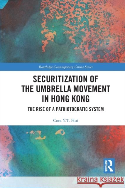 Securitization of the Umbrella Movement in Hong Kong: The Rise of a Patriotocratic System Cora Y. T. Hui 9781032091570 Routledge
