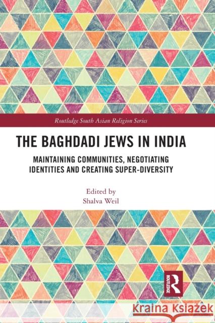 The Baghdadi Jews in India: Maintaining Communities, Negotiating Identities and Creating Super-Diversity Shalva Weil 9781032091662