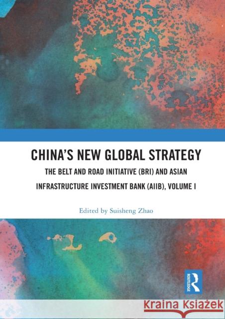 China's New Global Strategy: The Belt and Road Initiative (Bri) and Asian Infrastructure Investment Bank (Aiib), Volume I Suisheng Zhao 9781032091747 Routledge