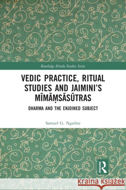 Vedic Practice, Ritual Studies and Jaimini's Mīmāṃsāsūtras: Dharma and the Enjoined Subject Ngaihte, Samuel G. 9781032091839 Routledge