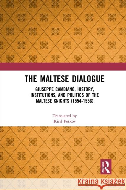 The Maltese Dialogue: Giuseppe Cambiano, History, Institutions, and Politics of the Maltese Knights 1554-1556 Kiril Petkov 9781032091853