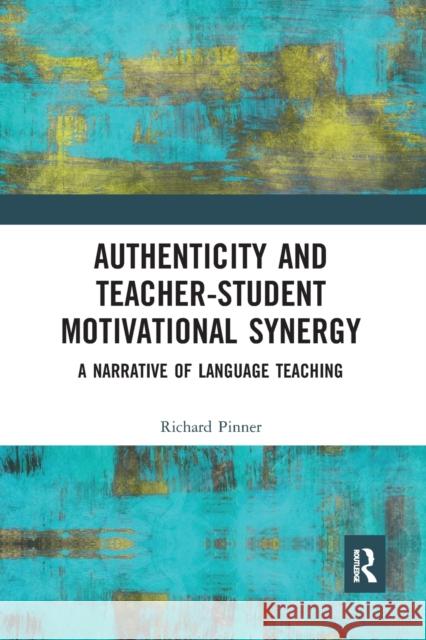 Authenticity and Teacher-Student Motivational Synergy: A Narrative of Language Teaching Richard Pinner 9781032092058 Routledge