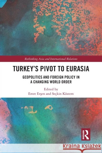 Turkey's Pivot to Eurasia: Geopolitics and Foreign Policy in a Changing World Order Emre Erşen Se 9781032092317 Routledge