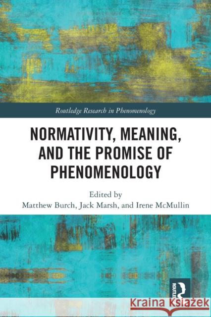 Normativity, Meaning, and the Promise of Phenomenology Matthew Burch Jack Marsh Irene McMullin 9781032092393 Routledge