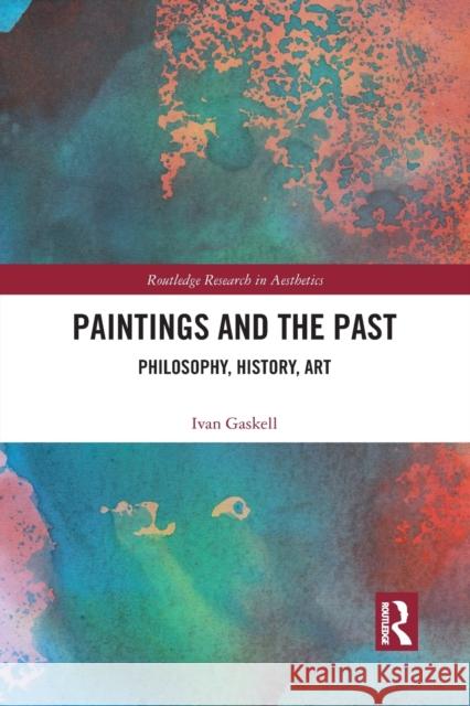 Paintings and the Past: Philosophy, History, Art Ivan Gaskell 9781032092638