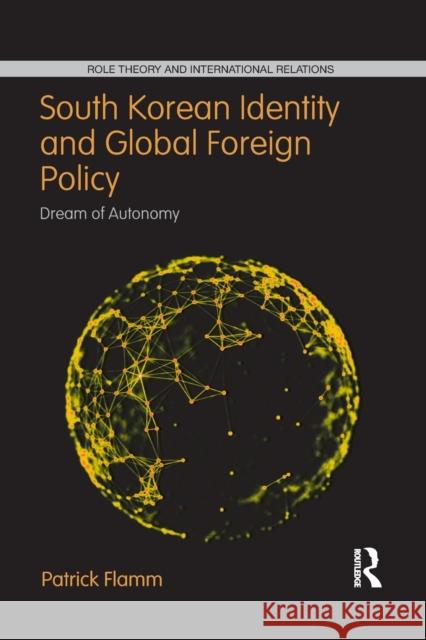 South Korean Identity and Global Foreign Policy: Dream of Autonomy Patrick Flamm 9781032092652