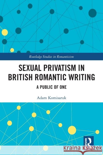 Sexual Privatism in British Romantic Writing: A Public of One Adam Komisaruk 9781032092676 Routledge