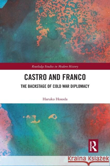 Castro and Franco: The Backstage of Cold War Diplomacy Haruko Hosoda 9781032092713 Routledge