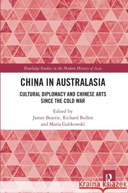 China in Australasia: Cultural Diplomacy and Chinese Arts Since the Cold War James Beattie Richard Bullen Maria Galikowski 9781032092980 Routledge