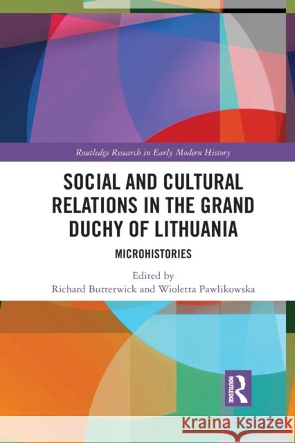 Social and Cultural Relations in the Grand Duchy of Lithuania: Microhistories Richard Butterwick Wioletta Pawlikowska 9781032093055