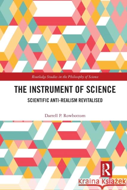 The Instrument of Science: Scientific Anti-Realism Revitalised Darrell P. Rowbottom 9781032093475