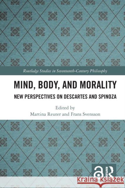 Mind, Body, and Morality: New Perspectives on Descartes and Spinoza Martina Reuter Frans Svensson 9781032093529 Routledge