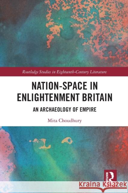 Nation-Space in Enlightenment Britain: An Archaeology of Empire Mita Choudhury 9781032093567