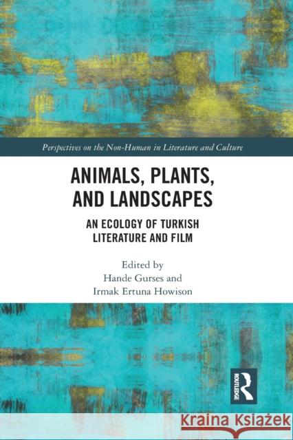 Animals, Plants, and Landscapes: An Ecology of Turkish Literature and Film Hande Gurses Irmak Ertun 9781032093697 Routledge