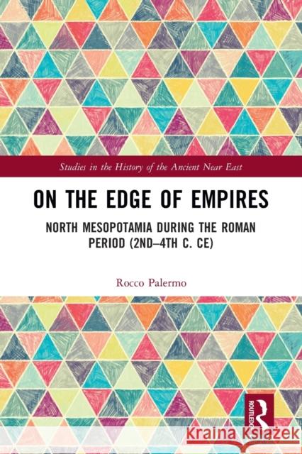 On the Edge of Empires: North Mesopotamia During the Roman Period (2nd - 4th C. Ce) Rocco Palermo 9781032093727