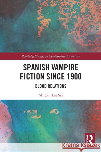 Spanish Vampire Fiction since 1900: Blood Relations Lee Six, Abigail 9781032093741 Routledge