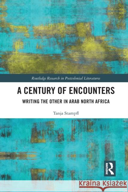 A Century of Encounters: Writing the Other in Arab North Africa Tanja Stampfl 9781032093789 Routledge