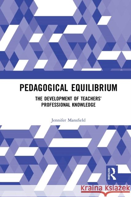 Pedagogical Equilibrium: The Development of Teachers' Professional Knowledge Jennifer Mansfield 9781032093857 Routledge