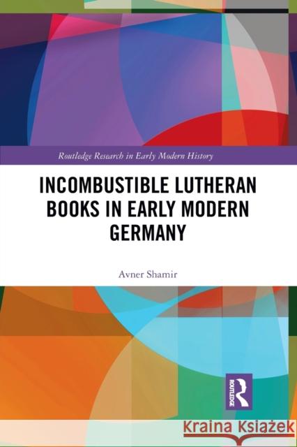 Incombustible Lutheran Books in Early Modern Germany Avner Shamir 9781032093918