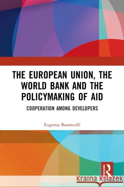 The European Union, the World Bank and the Policymaking of Aid: Cooperation Among Developers Eugenia Baroncelli 9781032093925 Routledge